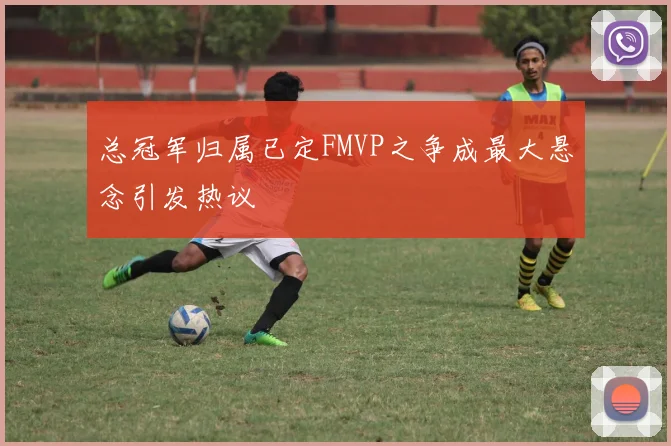 总冠军归属已定FMVP之争成最大悬念引发热议