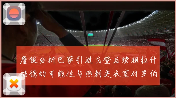 詹俊分析巴萨引进戈登后续租拉什福德的可能性与热刺更衣室对罗伯逊的需求