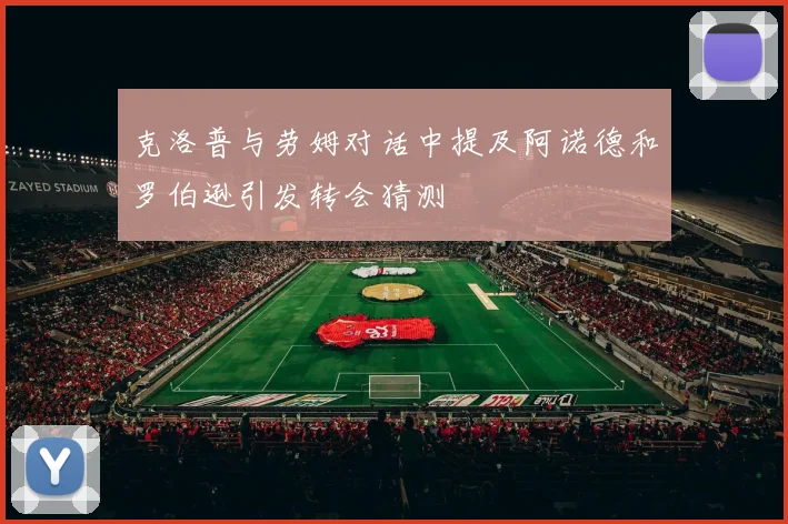 克洛普与劳姆对话中提及阿诺德和罗伯逊引发转会猜测