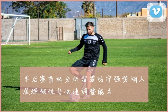 季后赛首轮分析雷霆防守强势湖人展现韧性与快速调整能力