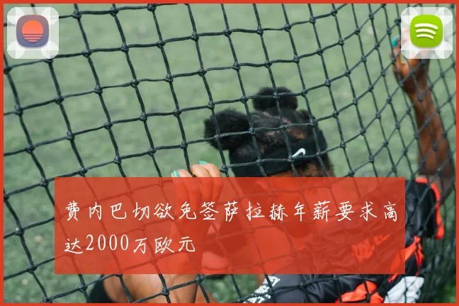 费内巴切欲免签萨拉赫年薪要求高达2000万欧元