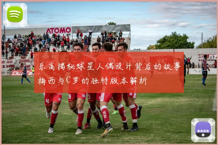 乐高揭秘球星人偶设计背后的故事梅西与C罗的独特版本解析