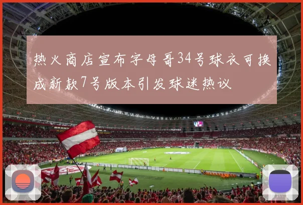 热火商店宣布字母哥34号球衣可换成新款7号版本引发球迷热议