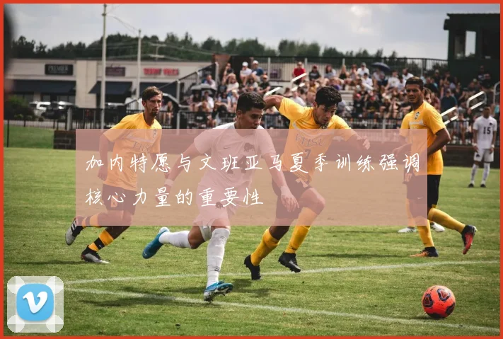 加内特愿与文班亚马夏季训练强调核心力量的重要性