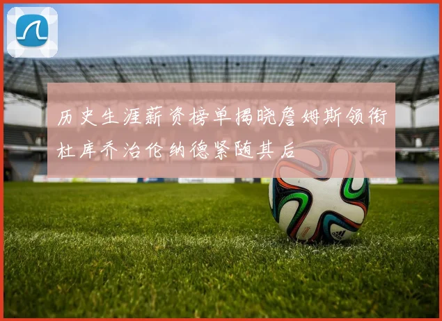 历史生涯薪资榜单揭晓詹姆斯领衔杜库乔治伦纳德紧随其后